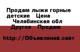 Продам лыжи горные детские › Цена ­ 9 000 - Челябинская обл. Другое » Продам   